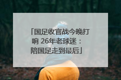 国足收官战今晚打响 26年老球迷：陪国足走到最后
