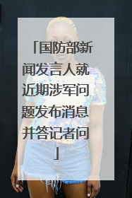 国防部新闻发言人就近期涉军问题发布消息并答记者问