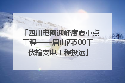 四川电网迎峰度夏重点工程——眉山西500千伏输变电工程投运