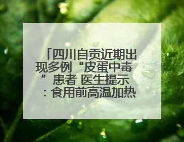 四川自贡近期出现多例“皮蛋中毒”患者 医生提示：食用前高温加热5分钟以上