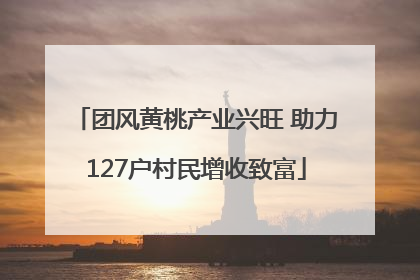 团风黄桃产业兴旺 助力127户村民增收致富