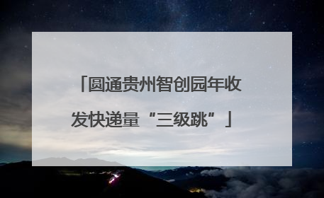 圆通贵州智创园年收发快递量“三级跳”