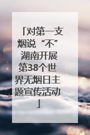 对第一支烟说“不” 湖南开展第38个世界无烟日主题宣传活动