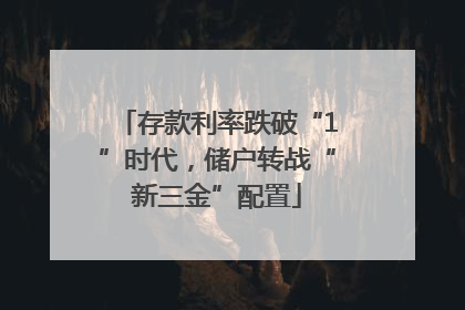 存款利率跌破“1”时代，储户转战“新三金”配置