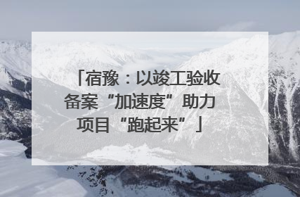 宿豫：以竣工验收备案“加速度”助力项目“跑起来”