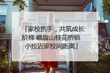 家校携手，共筑成长阶梯 峨眉山桂花桥镇小拉近家校间距离