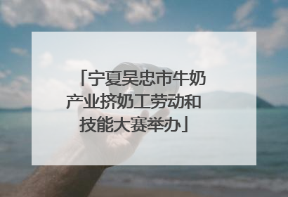 宁夏吴忠市牛奶产业挤奶工劳动和技能大赛举办