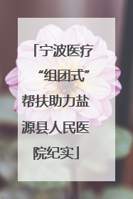 宁波医疗“组团式”帮扶助力盐源县人民医院纪实