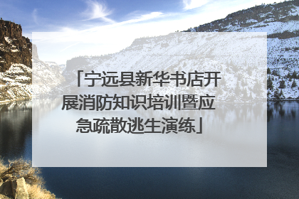 宁远县新华书店开展消防知识培训暨应急疏散逃生演练