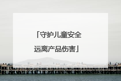 守护儿童安全 远离产品伤害
