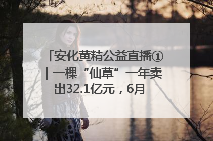 安化黄精公益直播①｜一棵“仙草”一年卖出32.1亿元，6月26日10:00新湖南直播揭秘安化黄精变黄金的“密码”