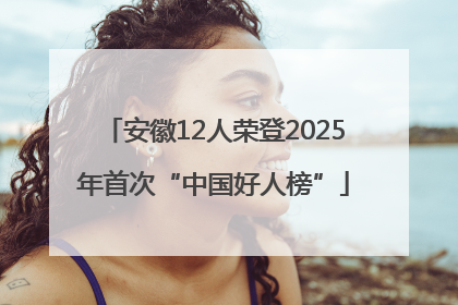 安徽12人荣登2025年首次“中国好人榜”