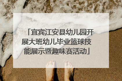 宜宾江安县幼儿园开展大班幼儿毕业篮球技能展示暨趣味赛活动