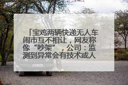 宝鸡两辆快递无人车闹市互不相让，网友称像“吵架”，公司：监测到异常会有技术或人为干预处置