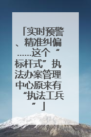 实时预警、精准纠偏……这个“标杆式”执法办案管理中心原来有“执法工兵”
