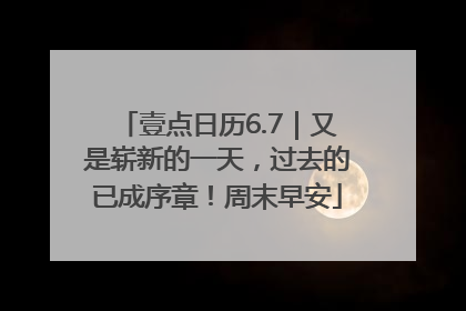 壹点日历6.7｜又是崭新的一天，过去的已成序章！周末早安