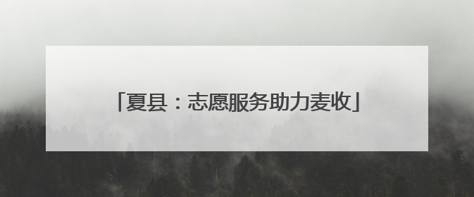 夏县：志愿服务助力麦收