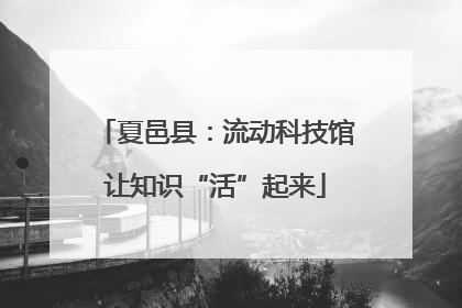 夏邑县：流动科技馆让知识“活”起来