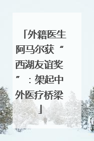 外籍医生阿马尔获“西湖友谊奖”：架起中外医疗桥梁