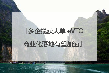 多企揽获大单 eVTOL商业化落地有望加速