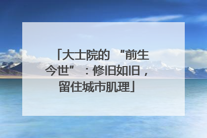 大士院的 “前生今世”：修旧如旧，留住城市肌理