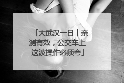 大武汉一日丨亲测有效，公交车上这波操作必须夸