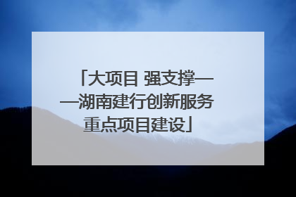 大项目 强支撑——湖南建行创新服务重点项目建设