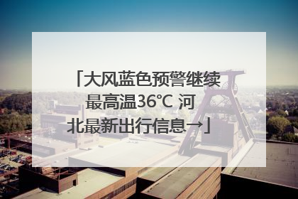 大风蓝色预警继续 最高温36℃ 河北最新出行信息→