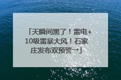 天瞬间黑了！雷电+10级雷暴大风！石家庄发布双预警→