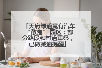 天府绿道竟有汽车“敞跑” 园区：部分路段和村道重叠，已做减速提醒