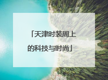 天津时装周上的科技与时尚