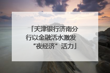天津银行济南分行以金融活水激发“夜经济”活力