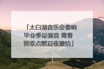 太白湖音乐会奏响毕业季最强音 青春赞歌点燃夏夜激情