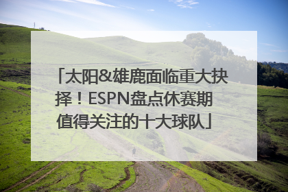 太阳&雄鹿面临重大抉择！ESPN盘点休赛期值得关注的十大球队