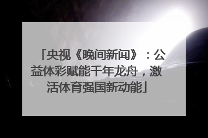 央视《晚间新闻》：公益体彩赋能千年龙舟，激活体育强国新动能