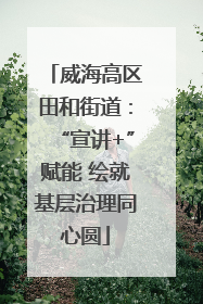 威海高区田和街道：“宣讲+”赋能 绘就基层治理同心圆