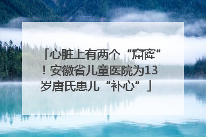心脏上有两个“窟窿”！安徽省儿童医院为13岁唐氏患儿“补心”