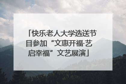 快乐老人大学选送节目参加“文惠开福·艺启幸福”文艺展演