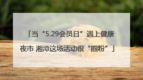 当“5.29会员日”遇上健康夜市 湘潭这场活动很“圈粉”