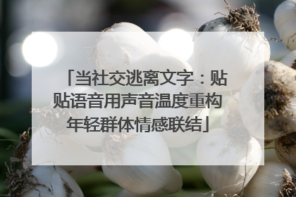 当社交逃离文字：贴贴语音用声音温度重构年轻群体情感联结