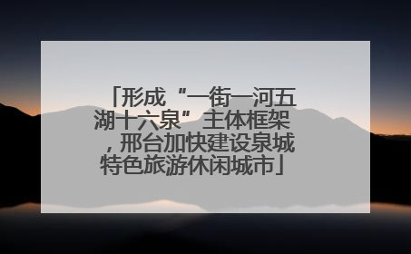 形成“一街一河五湖十六泉”主体框架，邢台加快建设泉城特色旅游休闲城市