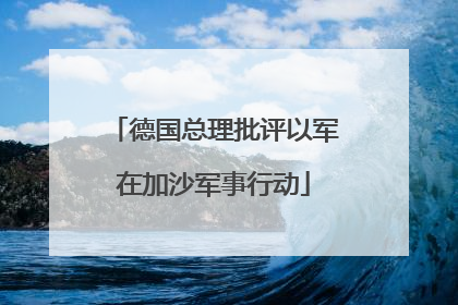 德国总理批评以军在加沙军事行动