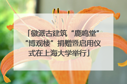 徽派古建筑“鹿鸣堂”“博观楼”捐赠暨启用仪式在上海大学举行