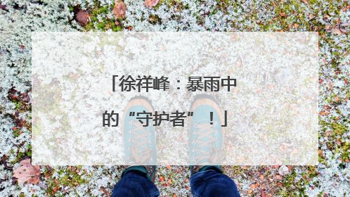 徐祥峰：暴雨中的“守护者”！