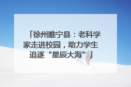 徐州睢宁县：老科学家走进校园，助力学生追逐“星辰大海”