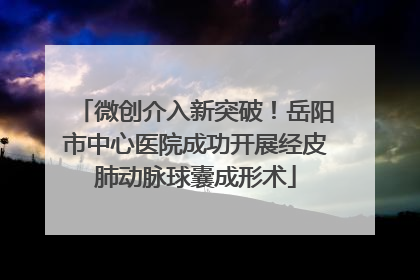 微创介入新突破！岳阳市中心医院成功开展经皮肺动脉球囊成形术