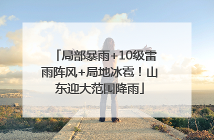 局部暴雨+10级雷雨阵风+局地冰雹！山东迎大范围降雨