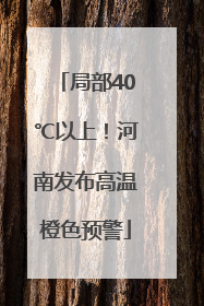 局部40℃以上！河南发布高温橙色预警