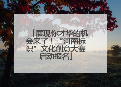 展现你才华的机会来了！“河南标识”文化创意大赛启动报名