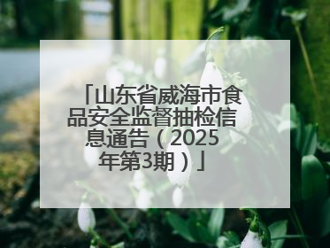 山东省威海市食品安全监督抽检信息通告（2025年第3期）
